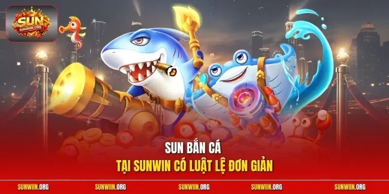 Sun bắn cá tại Sunwin có luật lệ đơn giản